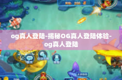 og真人登陆-揭秘OG真人登陆体验-og真人登陆