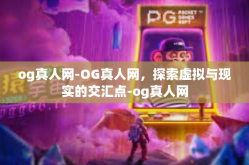 og真人网-OG真人网，探索虚拟与现实的交汇点-og真人网