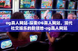 og真人网站-探索OG真人网站，现代社交娱乐的新领地-og真人网站