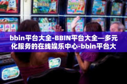 bbin平台大全-BBIN平台大全—多元化服务的在线娱乐中心-bbin平台大全