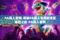 PA真人官网-揭秘PA真人官网的丰富体验之旅-PA真人官网