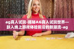 ag真人试玩-揭秘AG真人试玩世界—跃入线上游戏体验前沿的新潮流-ag真人试玩
