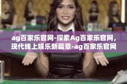 ag百家乐官网-探索Ag百家乐官网，现代线上娱乐新篇章-ag百家乐官网
