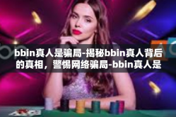 bbin真人是骗局-揭秘bbin真人背后的真相，警惕网络骗局-bbin真人是骗局