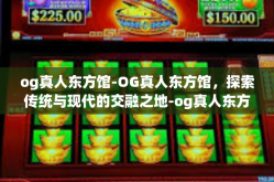 og真人东方馆-OG真人东方馆，探索传统与现代的交融之地-og真人东方馆
