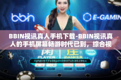 BBIN视讯真人手机下载-BBIN视讯真人的手机屏幕畅游时代已到，综合视角应用的全力重生面向BBIN各类功能模块之窗借联原创差异化的品质和挪移平台的乐趣与高效管理便捷之路—手机下载新体验及解析的框架论述研究报告-BBIN视讯真人手机下载