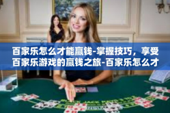 百家乐怎么才能赢钱-掌握技巧，享受百家乐游戏的赢钱之旅-百家乐怎么才能赢钱