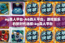 ag真人平台-AG真人平台，游戏娱乐的新时代选择-ag真人平台