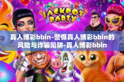 真人博彩bbin-警惕真人博彩bbin的风险与诈骗陷阱-真人博彩bbin