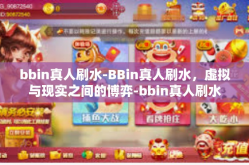 bbin真人刷水-BBin真人刷水，虚拟与现实之间的博弈-bbin真人刷水