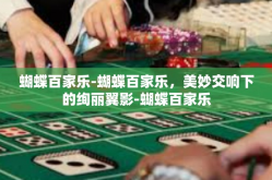 蝴蝶百家乐-蝴蝶百家乐，美妙交响下的绚丽翼影-蝴蝶百家乐