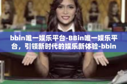 bbin唯一娱乐平台-BBin唯一娱乐平台，引领新时代的娱乐新体验-bbin唯一娱乐平台