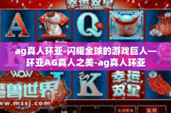 ag真人环亚-闪耀全球的游戏巨人—环亚AG真人之美-ag真人环亚