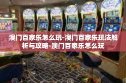 澳门百家乐怎么玩-澳门百家乐玩法解析与攻略-澳门百家乐怎么玩