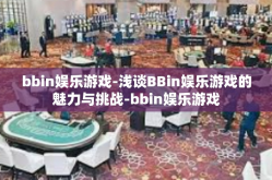 bbin娱乐游戏-浅谈BBin娱乐游戏的魅力与挑战-bbin娱乐游戏