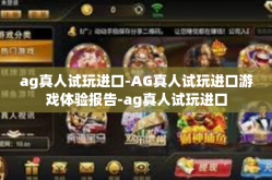 ag真人试玩进口-AG真人试玩进口游戏体验报告-ag真人试玩进口