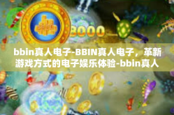 bbin真人电子-BBIN真人电子，革新游戏方式的电子娱乐体验-bbin真人电子