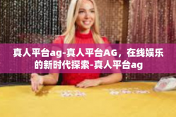 真人平台ag-真人平台AG，在线娱乐的新时代探索-真人平台ag