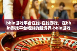 bbin游戏平台在线-在线游戏，在bbin游戏平台畅游的新境界-bbin游戏平台在线