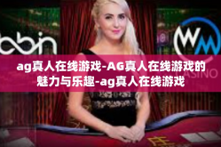 ag真人在线游戏-AG真人在线游戏的魅力与乐趣-ag真人在线游戏