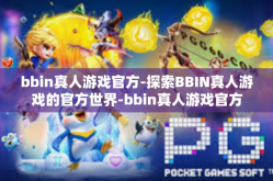 bbin真人游戏官方-探索BBIN真人游戏的官方世界-bbin真人游戏官方