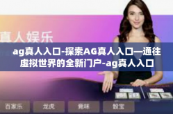 ag真人入口-探索AG真人入口—通往虚拟世界的全新门户-ag真人入口