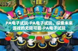 PA电子试玩-PA电子试玩，探索未来游戏的无限可能-PA电子试玩