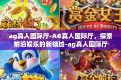 ag真人国际厅-AG真人国际厅，探索前沿娱乐的新领域-ag真人国际厅
