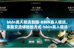bbin真人视讯包括-BBIN真人视讯，革新交流体验的方式-bbin真人视讯包括