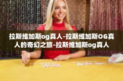 拉斯维加斯og真人-拉斯维加斯OG真人的奇幻之旅-拉斯维加斯og真人