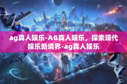 ag真人娱乐-AG真人娱乐，探索现代娱乐新境界-ag真人娱乐