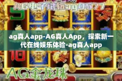 ag真人app-AG真人App，探索新一代在线娱乐体验-ag真人app