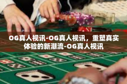 OG真人视讯-OG真人视讯，重塑真实体验的新潮流-OG真人视讯
