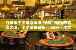 百家乐平注常赢玩法-探索百家乐的常赢之道，平注策略解析-百家乐平注常赢玩法