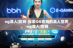 og真人|官网-探索OG官网的真人世界-og真人|官网