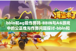 bbin和ag能作弊吗-BBIN与AG游戏中的公正性与作弊问题探讨-bbin和ag能作弊吗