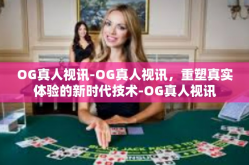 OG真人视讯-OG真人视讯，重塑真实体验的新时代技术-OG真人视讯