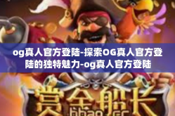 og真人官方登陆-探索OG真人官方登陆的独特魅力-og真人官方登陆