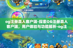 og注册真人客户端-探索OG注册真人客户端，用户体验与功能解析-og注册真人客户端
