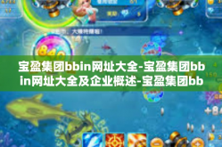 宝盈集团bbin网址大全-宝盈集团bbin网址大全及企业概述-宝盈集团bbin网址大全