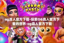 og真人官方下载-探索OG真人官方下载的世界-og真人官方下载