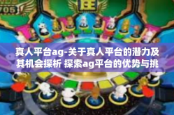 真人平台ag-关于真人平台的潜力及其机会探析 探索ag平台的优势与挑战-真人平台ag