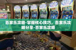 百家乐攻略-掌握核心技巧，百家乐攻略分享-百家乐攻略