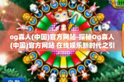 og真人(中国)官方网站-探秘Og真人(中国)官方网站 在线娱乐新时代之引领者-og真人(中国)官方网站