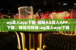 ag真人app下载-揭秘AG真人APP，下载、体验与特色-ag真人app下载