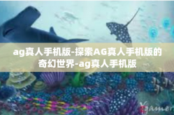 ag真人手机版-探索AG真人手机版的奇幻世界-ag真人手机版