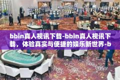 bbin真人视讯下载-bbin真人视讯下载，体验真实与便捷的娱乐新世界-bbin真人视讯下载