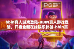 bbin真人游戏登陆-BBIN真人游戏登陆，开启全新在线娱乐体验-bbin真人游戏登陆