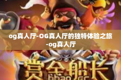 og真人厅-OG真人厅的独特体验之旅-og真人厅