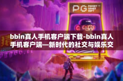 bbin真人手机客户端下载-bbin真人手机客户端—新时代的社交与娱乐交融平台-bbin真人手机客户端下载